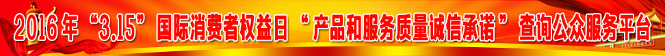 2016年315國(guó)際消費(fèi)者權(quán)益日產(chǎn)品和服務(wù)質(zhì)量誠(chéng)信承諾查詢(xún)公眾服務(wù)平臺(tái)
