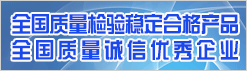 全國質量檢驗穩定合格產品 全國質量誠信優秀企業